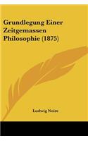 Grundlegung Einer Zeitgemassen Philosophie (1875)