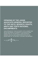 Opinions of the Judge Advocate-General Reported to the Sixth, Seventh, Eighth, Ninth and Tenth National Encampments; And Approved by Their Authority, with a Digest and Notes Referring to Changes in the Regulations