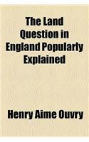 The Land Question in England Popularly Explained