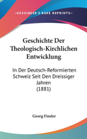 Geschichte Der Theologisch-Kirchlichen Entwicklung: In Der Deutsch-Reformierten Schweiz Seit Den Dreissiger Jahren (1881)