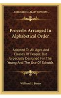 Proverbs Arranged in Alphabetical Order: Adapted to All Ages and Classes of People, But Especially Designed for the Young and the Use of Schools