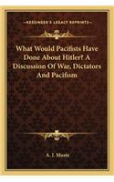 What Would Pacifists Have Done About Hitler? A Discussion Of War, Dictators And Pacifism