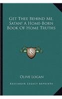 Get Thee Behind Me, Satan! A Home-Born Book Of Home Truths: (English)