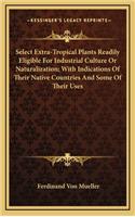 Select Extra-Tropical Plants Readily Eligible for Industrial Culture or Naturalization; With Indications of Their Native Countries and Some of Their Uses
