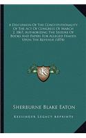 A Discussion of the Constitutionality of the Act of Congress of March 2, 1867, Authorizing the Seizure of Books and Papers for Alleged Frauds Upon the Revenue (1874)