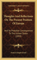 Thoughts and Reflections on the Present Position of Europe: And Its Probable Consequences To The United States (1859)