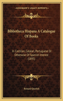 Bibliotheca Hispana a Catalogue of Books: In Castilian, Catalan, Portuguese or Otherwise of Spanish Interest (1895)