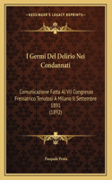 I Germi Del Delirio Nei Condannati: Comunicazione Fatta Al VII Congresso Freniatrico Tenutosi A Milano Il Settembre 1891 (1892)(Italian)