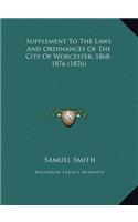 Supplement To The Laws And Ordinances Of The City Of Worcester, 1868-1876 (1876)
