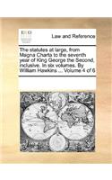 The Statutes at Large, from Magna Charta to the Seventh Year of King George the Second, Inclusive. in Six Volumes. by William Hawkins ... Volume 4 of 6