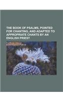 The Book of Psalms, Pointed for Chanting, and Adapted to Appropriate Chants by an English Priest: (English)