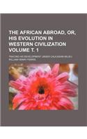 The African Abroad, Or, His Evolution in Western Civilization Volume . 1; Tracing His Development Under Caucasian Milieu