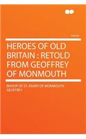 Heroes of Old Britain: Retold from Geoffrey of Monmouth