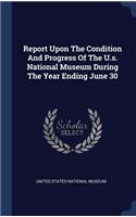 Report Upon The Condition And Progress Of The U.s. National Museum During The Year Ending June 30