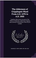 The Aldermen of Cripplegate Ward From A.D. 1276 to A.D. 1900