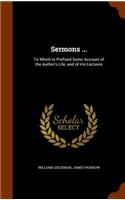 Sermons ...: To Which Is Prefixed Some Account of the Author's Life, and of His Lectures