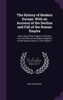 History of Modern Europe. With an Account of the Decline and Fall of the Roman Empire: And a View of the Progress of Society, From the Rise of the Modern Kingdoms to the Peace of Paris, in 1763 Volume 1