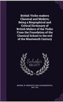 British Violin-makers Classical and Modern; Being a Biographical and Critical Dictionary of British Makers of the Violin From the Foundation of the Classical School to the end of the Nineteenth Century