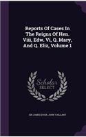 Reports Of Cases In The Reigns Of Hen. Viii, Edw. Vi, Q. Mary, And Q. Eliz, Volume 1