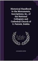 Historical Handbook to the Monuments, Inscriptions, &c., of the National Collegiate and Cathedral Church of S. Patrick, Dublin