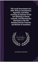 The Local Government Act, 1894, With an Introduction, Appendix, and Index, Forming an Epitome of the law Relating to Parish Councils, and Showing the Alteration in the law Relating District Councils and Boards of Guardians