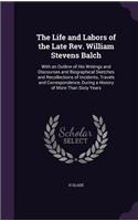 Life and Labors of the Late Rev. William Stevens Balch: With an Outline of His Writings and Discourses and Biographical Sketches and Recollections of Incidents, Travels and Correspondence, During a Histor