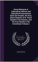 Horæ Hebraicæ et Talmudicæ; Hebrew and Talmudical Exercitations Upon the Gospels, the Acts, Some Chapters of St. Paul's Epistle to the Romans, and the First Epistle to the Corinthians Volume 1