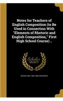 Notes for Teachers of English Composition (to Be Used in Connection With Elements of Rhetoric and English Composition, First High School Course) ..