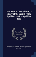 One Year in the Civil war; a Diary of the Events From April 1st, 1864, to April 1st, 1865