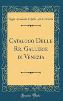 Catalogo Delle Rr. Gallerie Di Venezia (Classic Reprint)