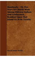 Manitoulin - Or, Five Years Of Church Work Among Ojibway Indians And Lumbermen, Resident Upon That Island Or In Its Vicinity