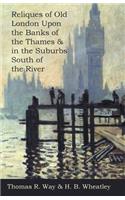 Reliques of Old London Upon the Banks of the Thames & in the Suburbs South of the River