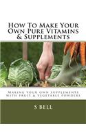How To Make Your Own Pure Vitamins & Supplements: Making your own supplements with fruit/vegetable powders