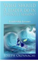 What Should A Leader Do In Difficult Seasons?: Leadership Lessons For Leaders Who Care(English)