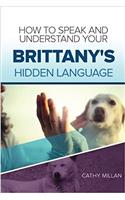 How to Speak and Understand Your Brittany's Hidden Language: Fun and Fascinating Guide to the Inner World of Dogs