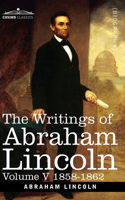 Writings of Abraham Lincoln: 1858-1862, Volume V