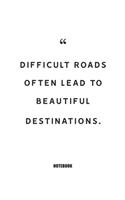 difficult roads often lead to beautiful destinations.