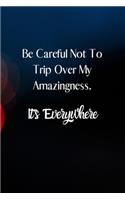 Be careful not to trip over my amazingness. It's everywhere.