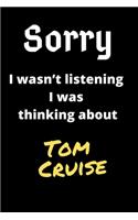 Sorry I Wasn't Listening I Was Thinking About Tom Cruise