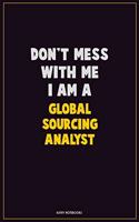 Don't Mess With Me, I Am A Global Sourcing Analyst: Career Motivational Quotes 6x9 120 Pages Blank Lined Notebook Journal