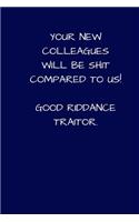 Your New Colleagues Will Be Shit Compared To Us! Good Riddance Traitor