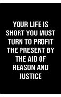 Your Life Is Short You Must Turn To Profit The Present By The Aid of Reason and Justice: A softcover blank lined journal to jot down ideas, memories, goals, and anything else that comes to mind.
