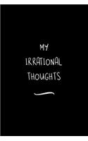 My Irrational Thoughts: Funny Office Notebook/Journal For Women/Men/Coworkers/Boss/Business Woman/Funny office work desk humor/ Stress Relief Anger Management Journal(6x9 i