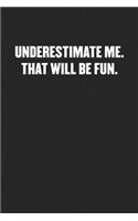 Underestimate Me. That Will Be Fun.: Black Blank Lined Sarcastic Coworker Journal - Funny Gift Friend Notebook