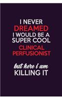I Never Dreamed I Would Be A Super cool Clinical Perfusionist But Here I Am Killing It: Career journal, notebook and writing journal for encouraging men, women and kids. A framework for building your career.