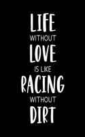 Live Without Love Is Like Racing Without Dirt: Car Racing Gift for People Who Love to Race Cars - Funny Saying on Black and White Cover Design - Blank Lined Journal or Notebook