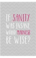 If Sanity Was Insane Would Madness Be Wise?