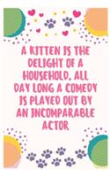 A kitten is the delight of a household. All day long a comedy is played out by an incomparable actor