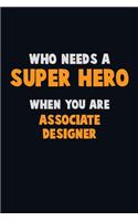 Who Need A SUPER HERO, When You Are Associate Designer: 6X9 Career Pride 120 pages Writing Notebooks
