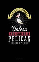 Always Be Yourself Unless You Can Be a Pelican Then Be a Pelican